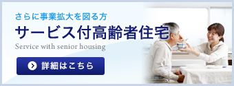 さらに事業拡大を図る方【サービス付高齢者住宅】詳細はこちら